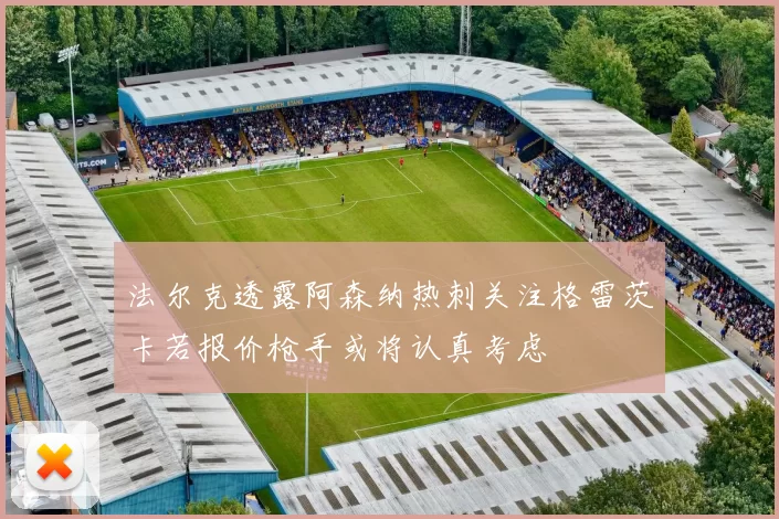 法尔克透露阿森纳热刺关注格雷茨卡若报价枪手或将认真考虑