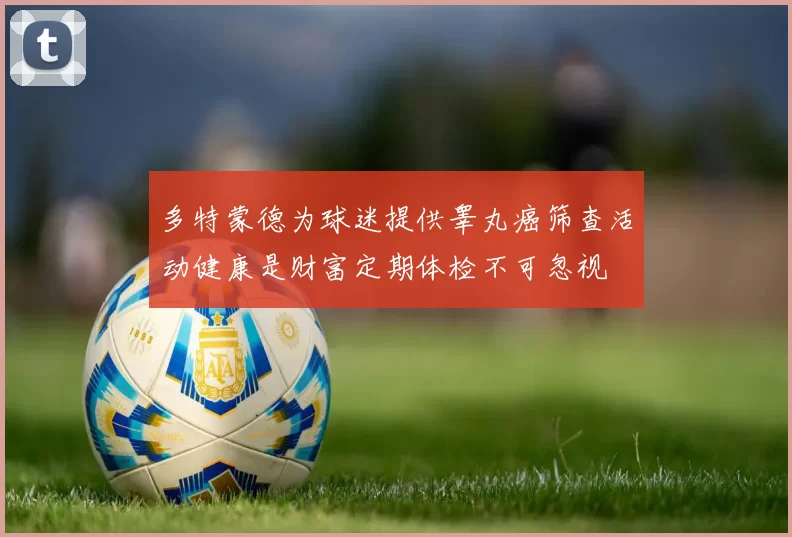 多特蒙德为球迷提供睾丸癌筛查活动健康是财富定期体检不可忽视
