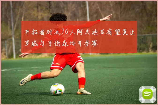 开拓者对决76人阿夫迪亚有望复出罗威与亨德森均可参赛