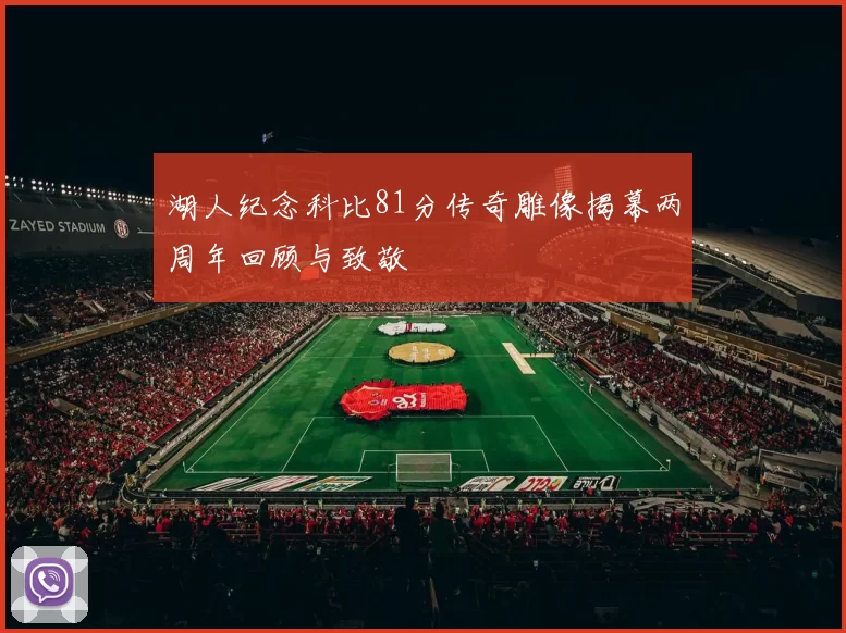 湖人纪念科比81分传奇雕像揭幕两周年回顾与致敬