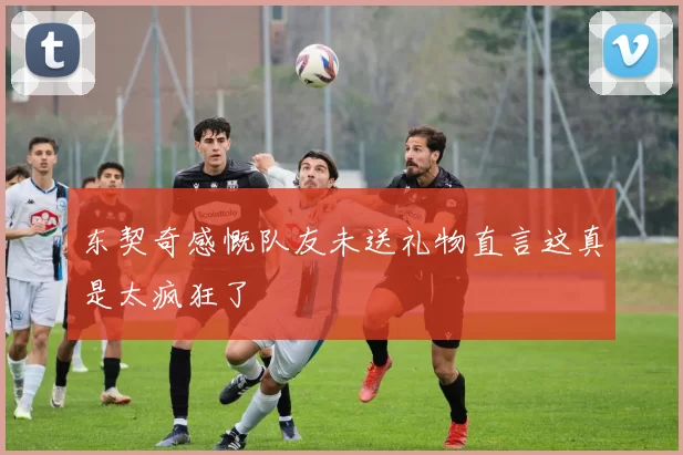 东契奇感慨队友未送礼物直言这真是太疯狂了