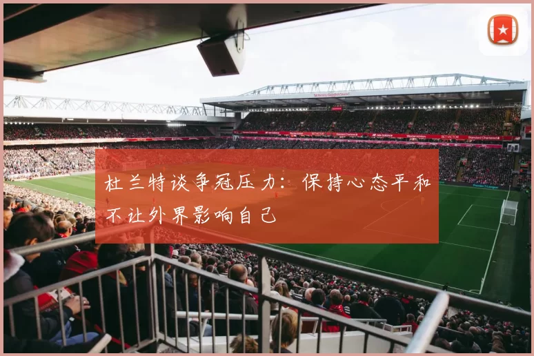 杜兰特谈争冠压力：保持心态平和不让外界影响自己