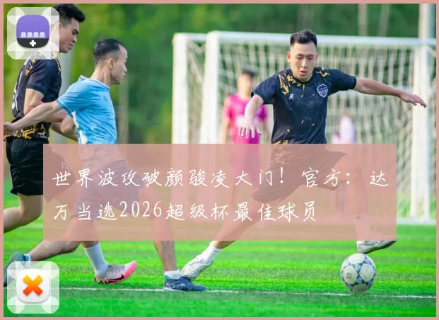 世界波攻破颜骏凌大门！官方：达万当选2026超级杯最佳球员