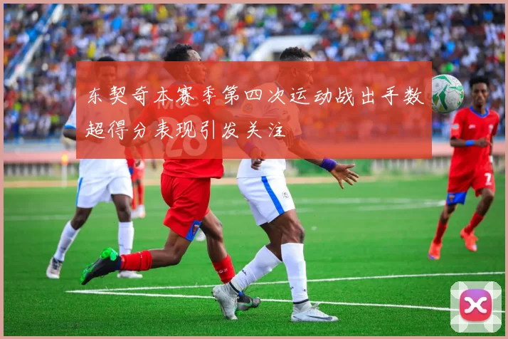 东契奇本赛季第四次运动战出手数超得分表现引发关注