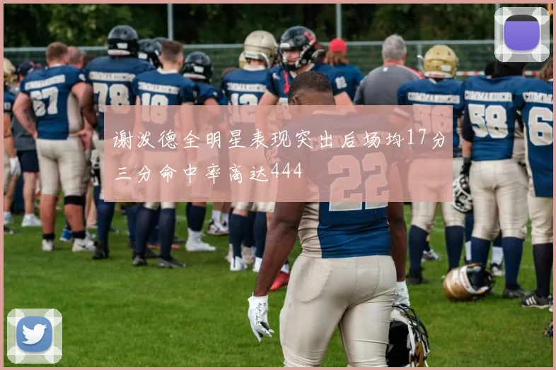 谢泼德全明星表现突出后场均17分三分命中率高达444