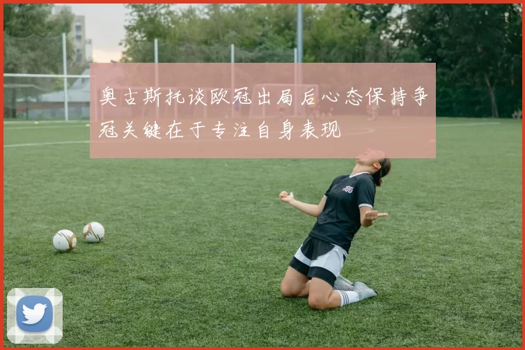 奥古斯托谈欧冠出局后心态保持争冠关键在于专注自身表现