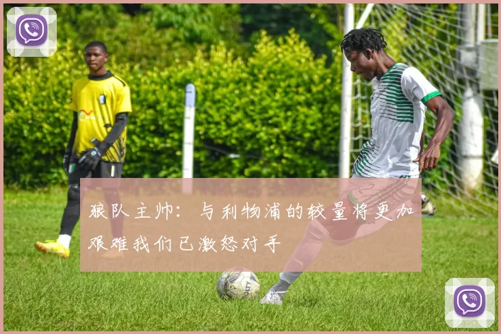 狼队主帅：与利物浦的较量将更加艰难我们已激怒对手