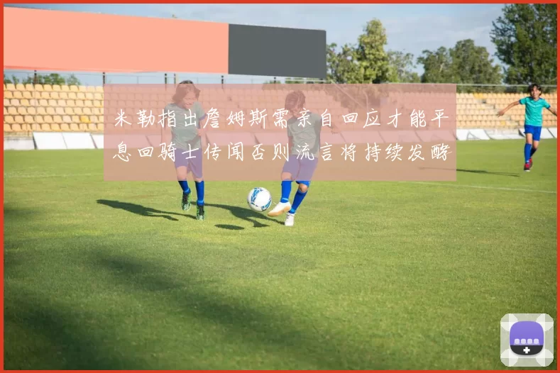 米勒指出詹姆斯需亲自回应才能平息回骑士传闻否则流言将持续发酵