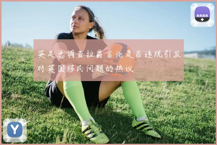 英足总调查拉爵言论是否违规引发对英国移民问题的热议