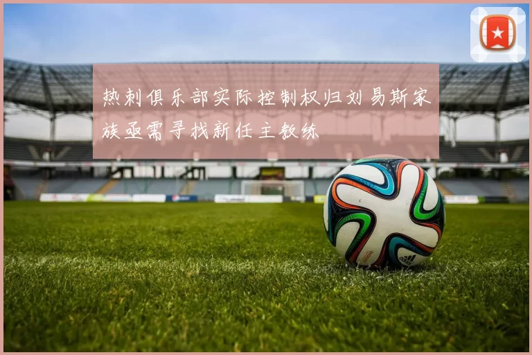 热刺俱乐部实际控制权归刘易斯家族亟需寻找新任主教练