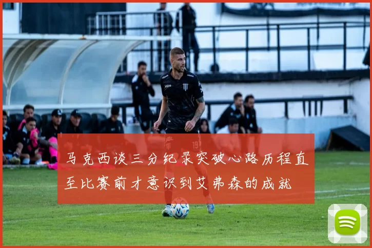马克西谈三分纪录突破心路历程直至比赛前才意识到艾弗森的成就
