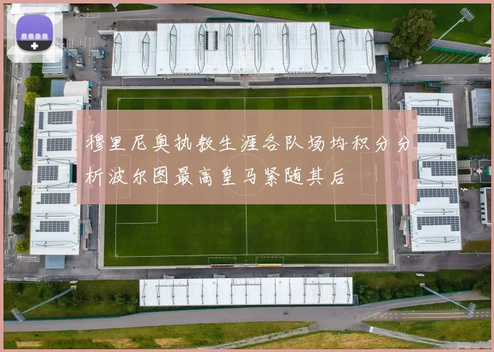 穆里尼奥执教生涯各队场均积分分析波尔图最高皇马紧随其后